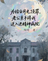 为给白月光顶罪，老公亲手将我送进精神病院