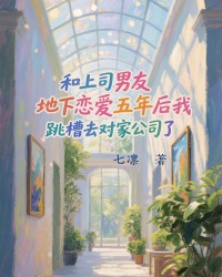 和上司男友地下恋爱五年后我跳槽去对家公司了