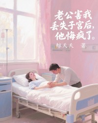 老公害我丢失子宫后，他悔疯了