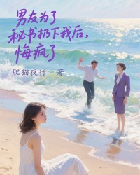 男友为了秘书扔下我后，悔疯了