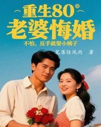 重生80，老婆悔婚，不怕，反手就娶小姨子